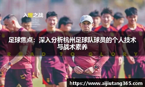 足球焦点：深入分析杭州足球队球员的个人技术与战术素养