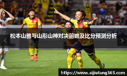 松本山雅与山形山神对决前瞻及比分预测分析
